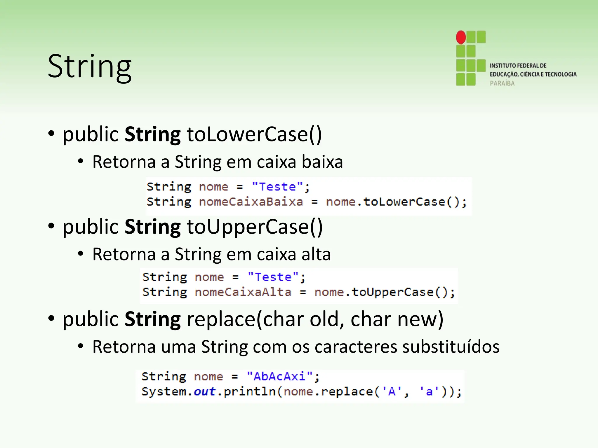 String
• public String toLowerCase()
• Retorna a String em caixa baixa
• public String toUpperCase()
• Retorna a String em caixa alta
• public String replace(char old, char new)
• Retorna uma String com os caracteres substituídos
 