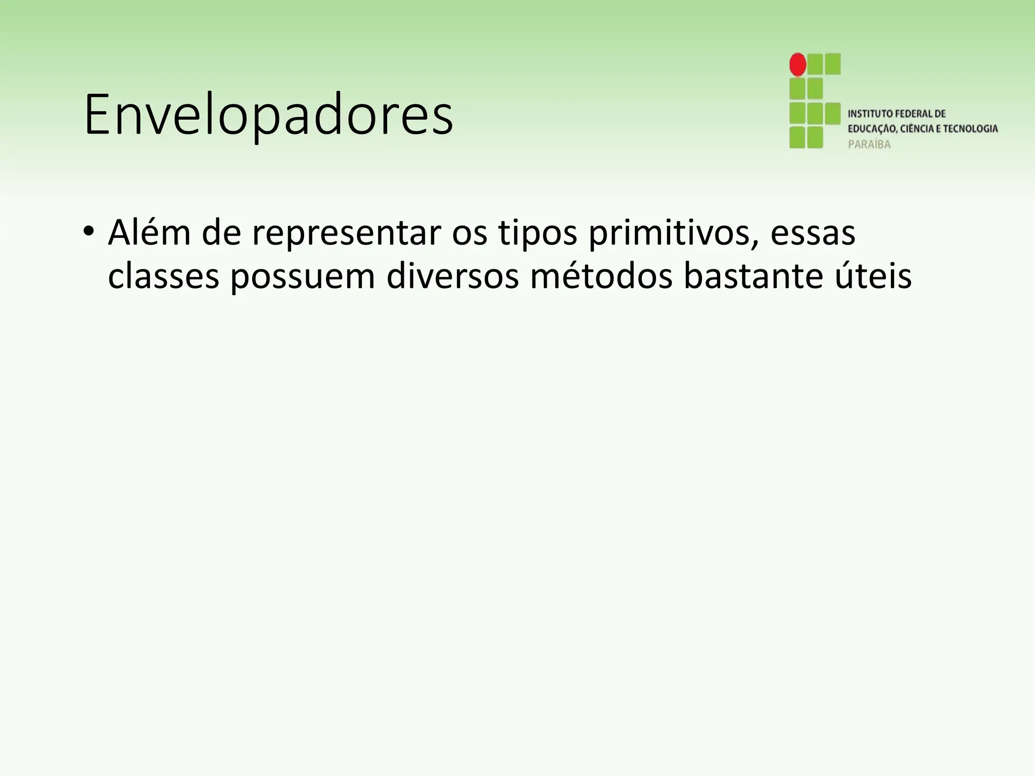 Envelopadores
• Além de representar os tipos primitivos, essas
classes possuem diversos métodos bastante úteis
 