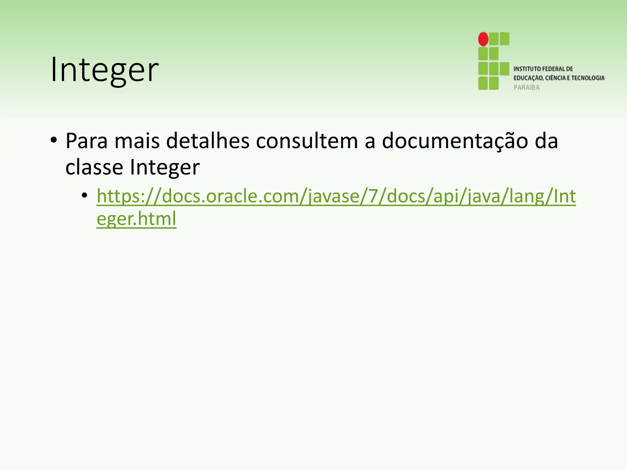Integer
• Para mais detalhes consultem a documentação da
classe Integer
• https://docs.oracle.com/javase/7/docs/api/java/lang/Int
eger.html
 
