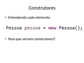 Construtores
• Entendendo cada elemento
• Para que servem construtores?
 