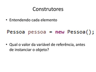 Construtores
• Entendendo cada elemento
• Qual o valor da variável de referência, antes
de instanciar o objeto?
 