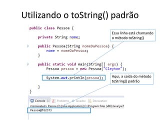 Utilizando o toString() padrão
Essa linha está chamando
o método toString()
Aqui, a saída do método
toString() padrão
 