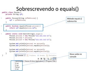Sobrescrevendo o equals()
Método equals ()
sobrescrito
Nova saída no
console
 