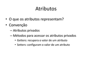 Atributos
• O que os atributos representam?
• Convenção
– Atributos privados
– Métodos para acessar os atributos privados
• Getters: recupera o valor de um atributo
• Setters: configuram o valor de um atributo
 