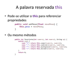 A palavra reservada this
• Pode-se utilizar o this para referenciar
propriedades
• Ou mesmo métodos
 