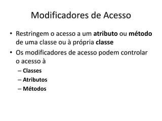 Modificadores de Acesso
• Restringem o acesso a um atributo ou método
de uma classe ou à própria classe
• Os modificadores de acesso podem controlar
o acesso à
– Classes
– Atributos
– Métodos
 
