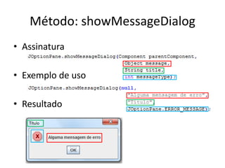 Método: showMessageDialog
• Assinatura
• Exemplo de uso
• Resultado
 