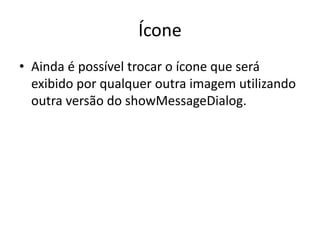 Ícone
• Ainda é possível trocar o ícone que será
exibido por qualquer outra imagem utilizando
outra versão do showMessageDialog.
 