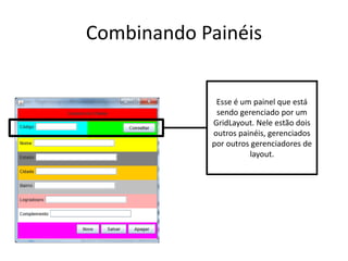 Combinando Painéis
Esse é um painel que está
sendo gerenciado por um
GridLayout. Nele estão dois
outros painéis, gerenciados
por outros gerenciadores de
layout.
 