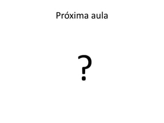 Próxima aula
?
 