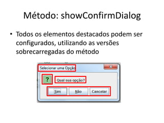 Método: showConfirmDialog
• Todos os elementos destacados podem ser
configurados, utilizando as versões
sobrecarregadas do método
 