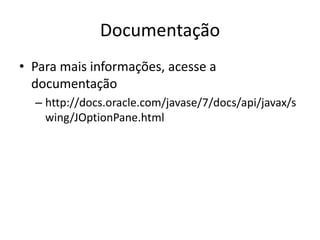 Documentação
• Para mais informações, acesse a
documentação
– http://docs.oracle.com/javase/7/docs/api/javax/s
wing/JOptionPane.html
 