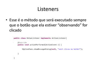 Listeners
• Esse é o método que será executado sempre
que o botão que ela estiver “observando” for
clicado
 