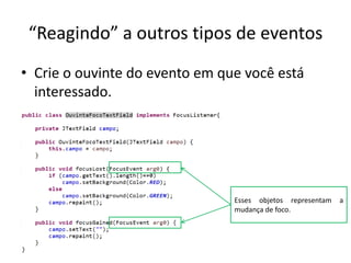 “Reagindo” a outros tipos de eventos
• Crie o ouvinte do evento em que você está
interessado.
Esses objetos representam a
mudança de foco.
 