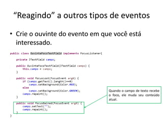 “Reagindo” a outros tipos de eventos
• Crie o ouvinte do evento em que você está
interessado.
Quando o campo de texto recebe
o foco, ele muda seu conteúdo
atual.
 