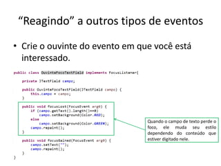 “Reagindo” a outros tipos de eventos
• Crie o ouvinte do evento em que você está
interessado.
Quando o campo de texto perde o
foco, ele muda seu estilo
dependendo do conteúdo que
estiver digitado nele.
 