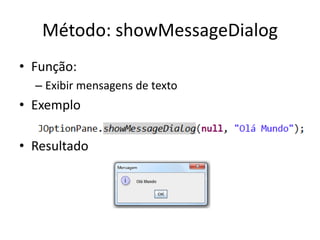Método: showMessageDialog
• Função:
– Exibir mensagens de texto
• Exemplo
• Resultado
 