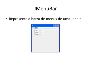 JMenuBar
• Representa a barra de menus de uma Janela
 