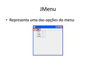JMenu
• Representa uma das opções do menu
 