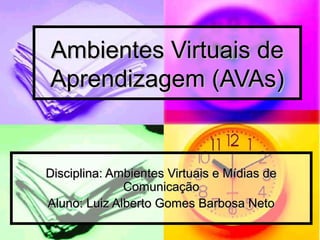 Ambientes Virtuais deAmbientes Virtuais de
Aprendizagem (AVAs)Aprendizagem (AVAs)
Disciplina: Ambientes Virtuais e Mídias deDisciplina: Ambientes Virtuais e Mídias de
ComunicaçãoComunicação
Aluno: Luiz Alberto Gomes Barbosa NetoAluno: Luiz Alberto Gomes Barbosa Neto
 