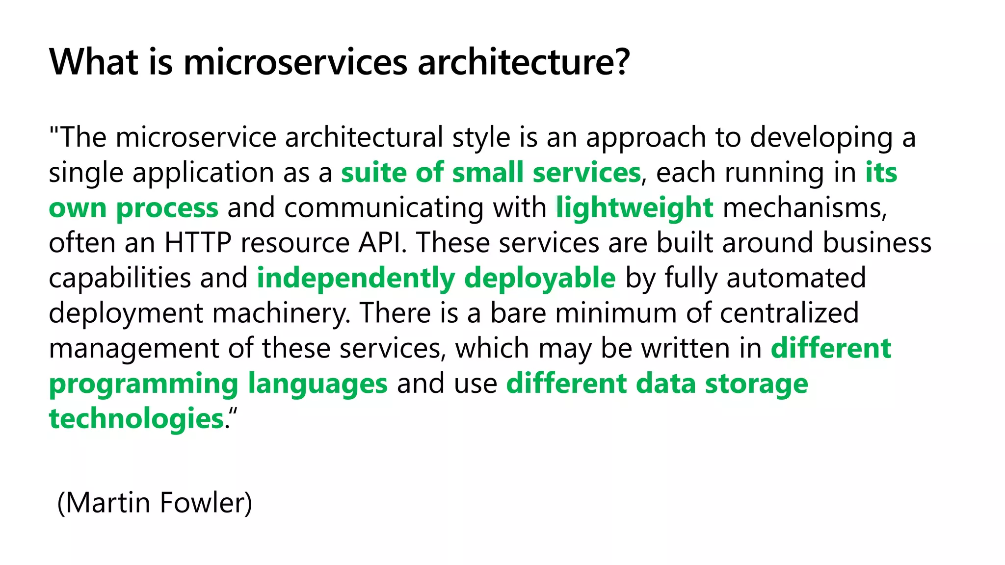 What is microservices architecture?
suite of small services its
own process lightweight
independently deployable
different
programming languages different data storage
technologies
 