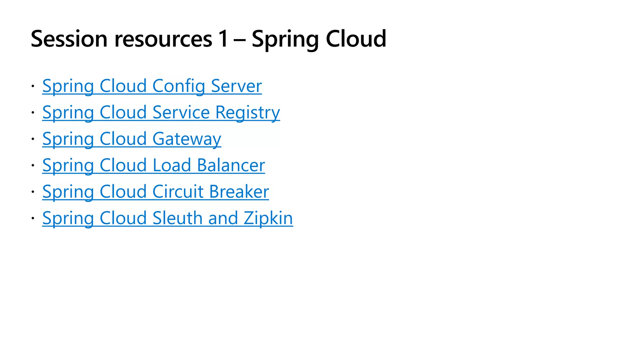 Session resources 1 – Spring Cloud
Spring Cloud Config Server
Spring Cloud Service Registry
Spring Cloud Gateway
Spring Cloud Load Balancer
Spring Cloud Circuit Breaker
Spring Cloud Sleuth and Zipkin
 