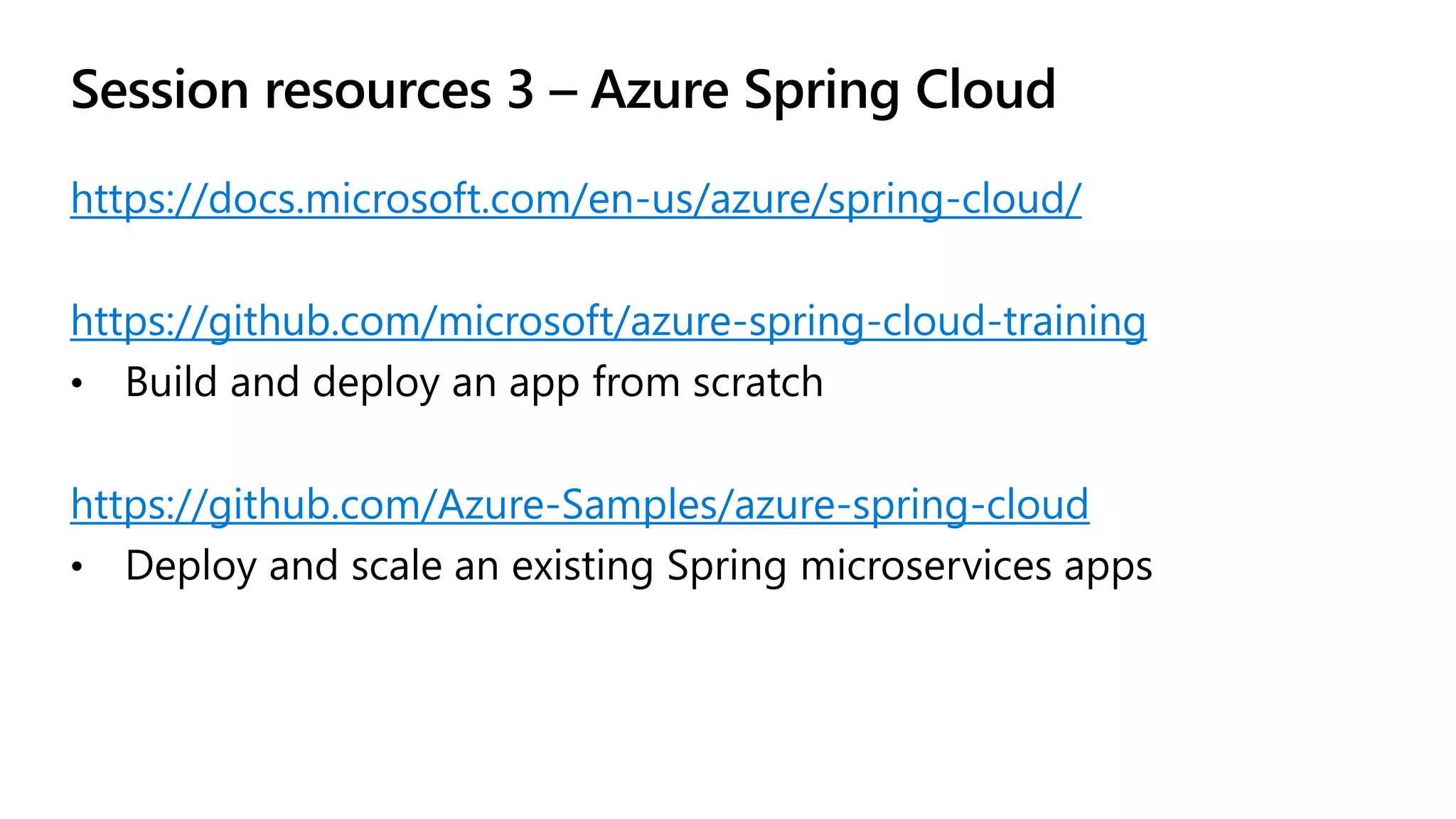 Session resources 3 – Azure Spring Cloud
https://docs.microsoft.com/en-us/azure/spring-cloud/
https://github.com/microsoft/azure-spring-cloud-training
https://github.com/Azure-Samples/azure-spring-cloud
 