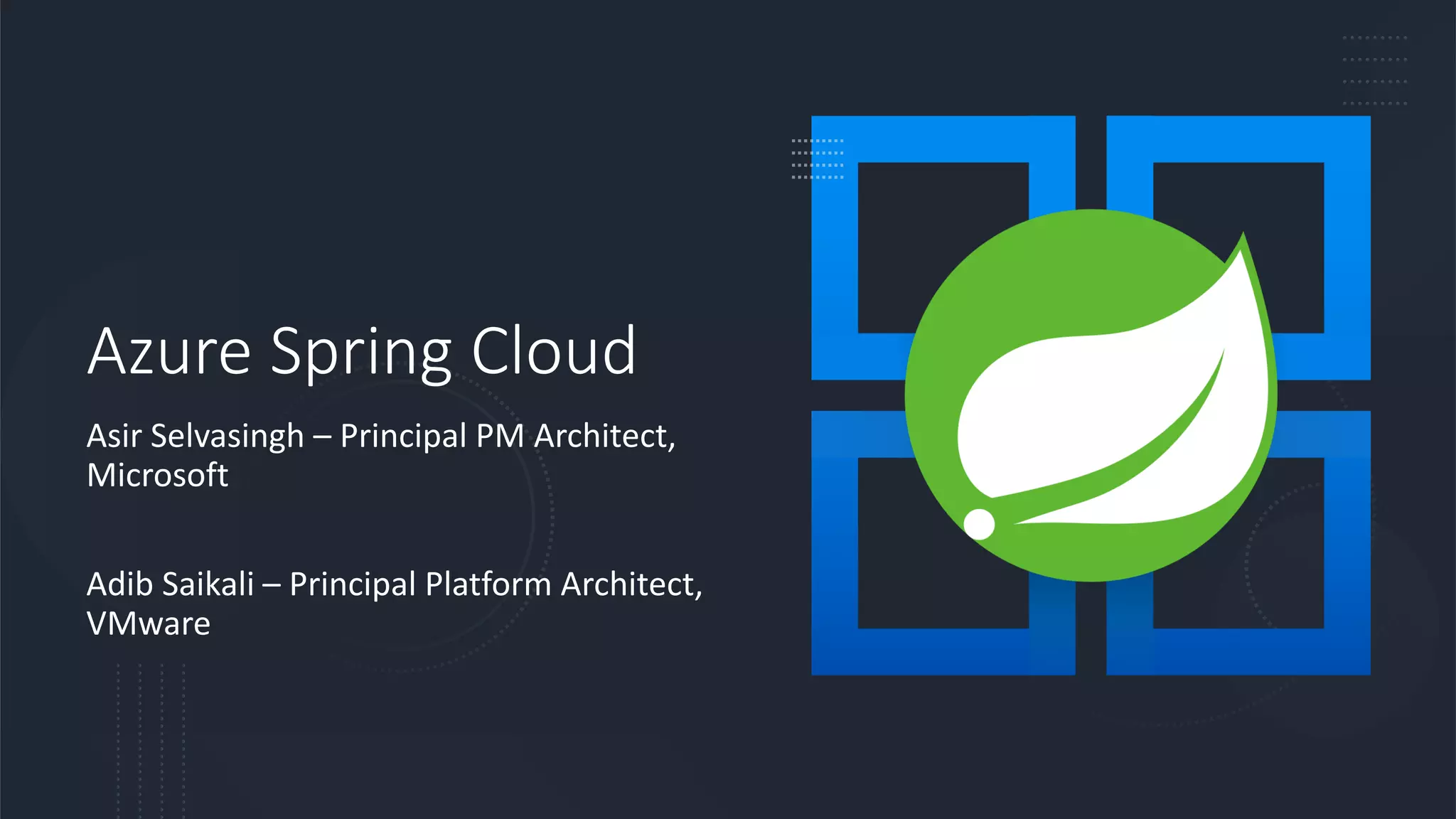 Azure Spring Cloud
Asir Selvasingh – Principal PM Architect,
Microsoft
Adib Saikali – Principal Platform Architect,
VMware
 