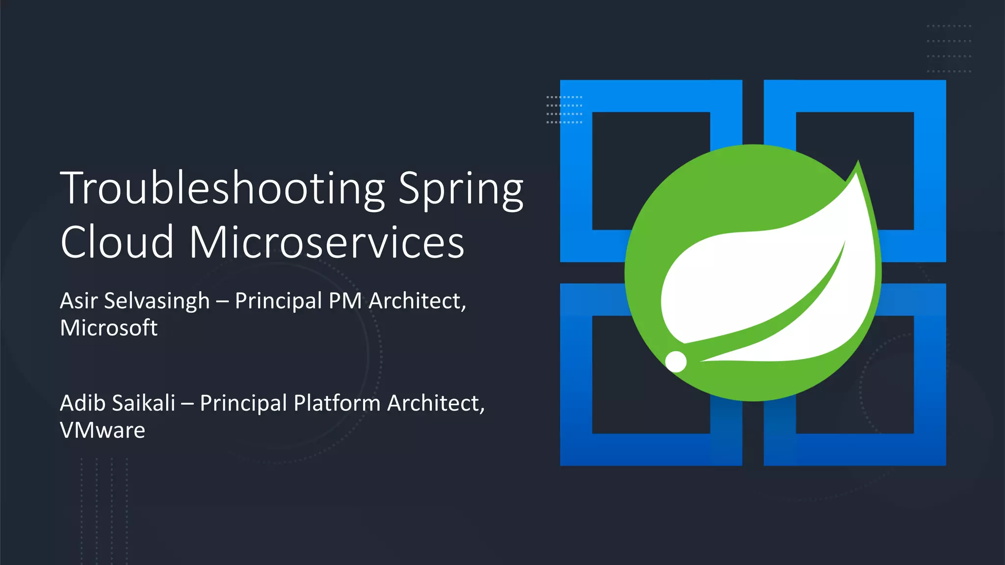 Troubleshooting Spring
Cloud Microservices
Asir Selvasingh – Principal PM Architect,
Microsoft
Adib Saikali – Principal Platform Architect,
VMware
 
