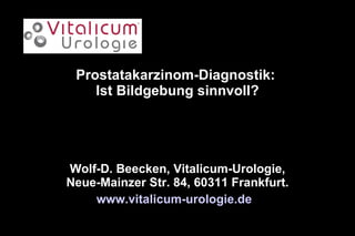 Prostatakarzinom-Diagnostik:  Ist Bildgebung sinnvoll? Wolf-D. Beecken, Vitalicum-Urologie, Neue-Mainzer Str. 84, 60311 Frankfurt. www.vitalicum-urologie.de   