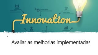 Avaliar as melhorias implementadas
 