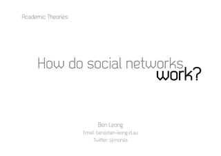Academic Theories:




      How do social networks
                                                  work?	
  

                            Ben Leong
                     Email: ben@ben-leong.id.au
                          Twitter: @morsla
 