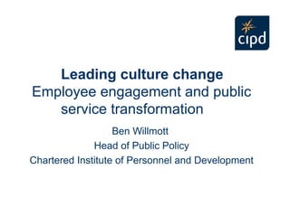 Leading culture change
Employee engagement and public
   service transformation
                   Ben Willmott
              Head of Public Policy
Chartered Institute of Personnel and Development
 
