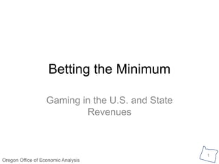 Oregon Office of Economic Analysis 
1 
Betting the Minimum 
Gaming in the U.S. and State 
Revenues 
 