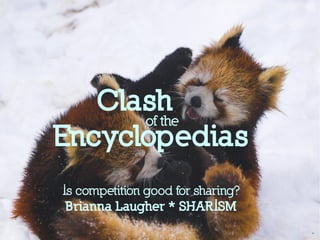 Clash
Encyclopedias
Is competition good for sharing?
Brianna Laugher * SHARISM
of the
 