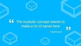The modular concept seems to
make a lot of sense here“
”- TechCrunch
 
