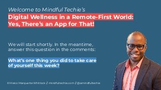Welcome to Mindful Techie’s
© Meico Marquette Whitlock // mindfultechie.com // @amindfultechie
We will start shortly. In the meantime,
answer this question in the comments:
What’s one thing you did to take care
of yourself this week?
Digital Wellness in a Remote-First World:
Yes, There’s an App for That!
 