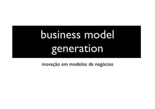 business model
generation
inovação em modelos de negócios
 