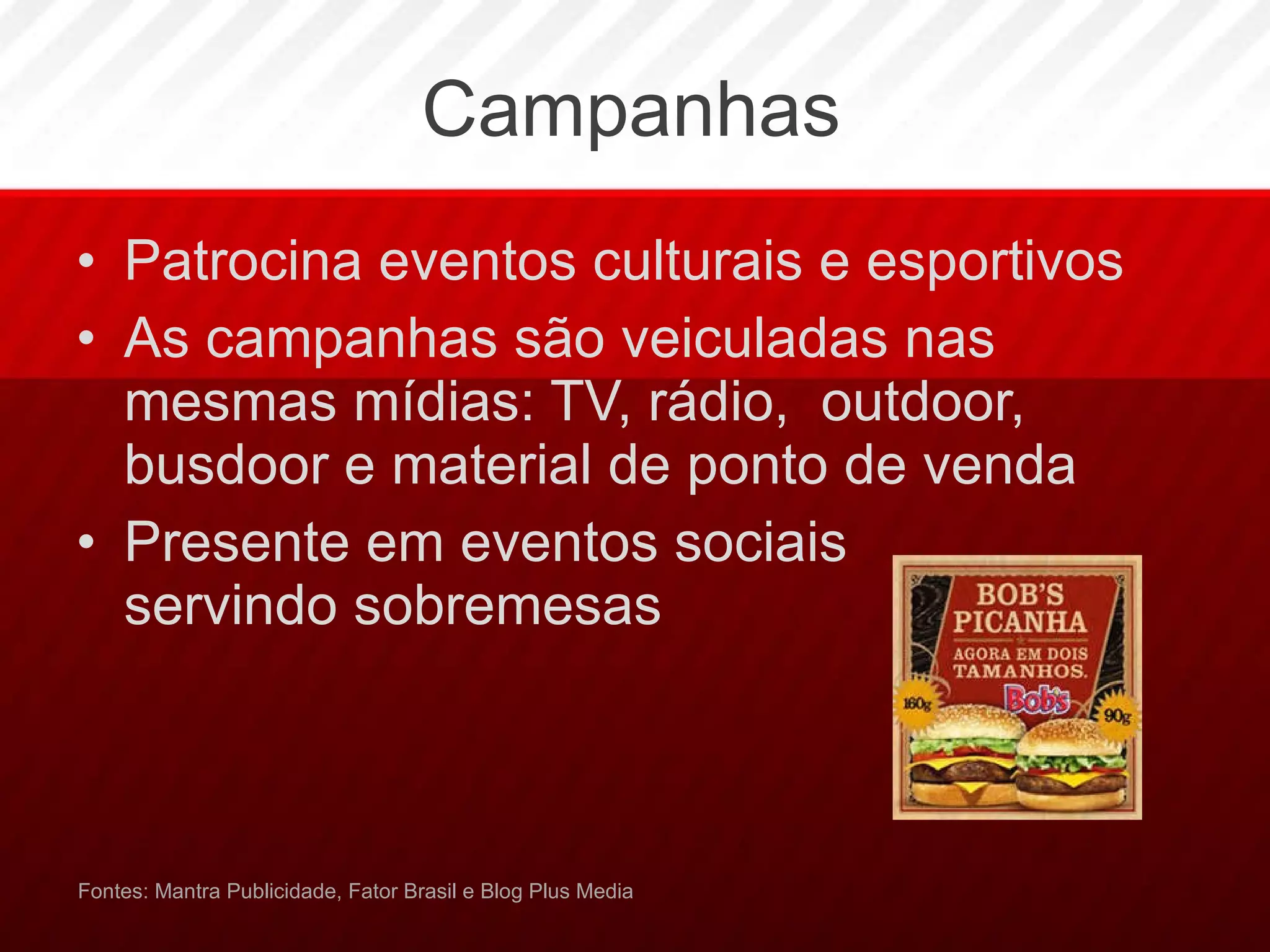 Campanhas Patrocina eventos culturais e esportivos As campanhas são veiculadas nas mesmas mídias: TV, rádio,  outdoor, busdoor e material de ponto de venda Presente em eventos sociais servindo sobremesas Fontes: Mantra Publicidade, Fator Brasil e Blog Plus Media 