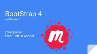BootStrap 4
v4.0.0-alpha.6
@micposso
Front-End Developer
 