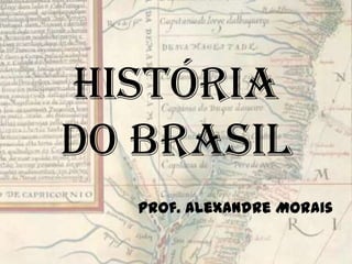 Históriado Brasil,[object Object],Prof. Alexandre Morais,[object Object]