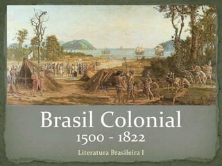 Literatura Brasileira I
1500 - 1822
Brasil Colonial
 