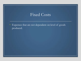 Fixed Costs
• Expenses that are not dependent on level of goods
produced.
 
