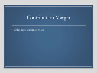Contribution Margin
• Sales less Variable costs
 