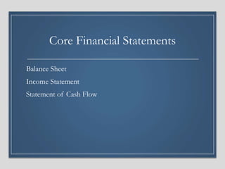 Core Financial Statements
Balance Sheet
Income Statement
Statement of Cash Flow
 