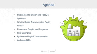 Agenda
• Introduction to Ignition and Today’s
Speakers
• What is Digital Transformation Really
About?
• Processes, People, and Programs
• Real Examples
• Ignition and Digital Transformation
• Audience Q&A
 