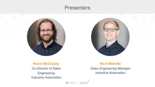 Presenters
Kevin McClusky
Co-Director of Sales
Engineering
Inductive Automation
Kent Melville
Sales Engineering Manager
Inductive Automation
 