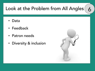 Look at the Problem from All Angles
• Data
• Feedback
• Patron needs
• Diversity & inclusion
 