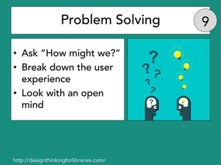 Problem Solving
• Ask “How might we?”
• Break down the user
experience
• Look with an open
mind
http://designthinkingforli...