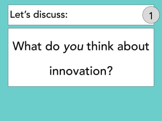 Let’s discuss:
What do you think about
innovation?
 